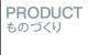 PRODUCT ものづくり