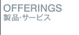 OFFERINGS 製品・サービス