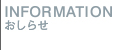 INFORMATION おしらせ