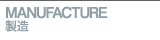 MANUFACTURE 製造