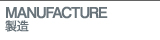 MANUFACTURE 製造