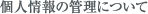 個人情報の管理について