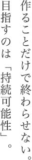 作ることだけで終わらせない。 目指すのは「持続可能性」。